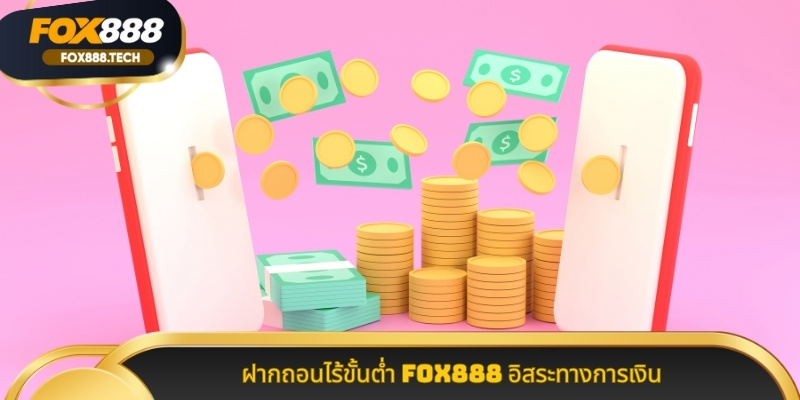ฝากถอนไร้ขั้นต่ำ Fox888 อิสระทางการเงิน